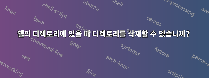 쉘의 디렉토리에 있을 때 디렉토리를 삭제할 수 있습니까?