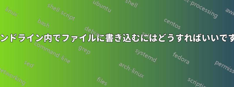 コマンドライン内でファイルに書き込むにはどうすればいいですか?