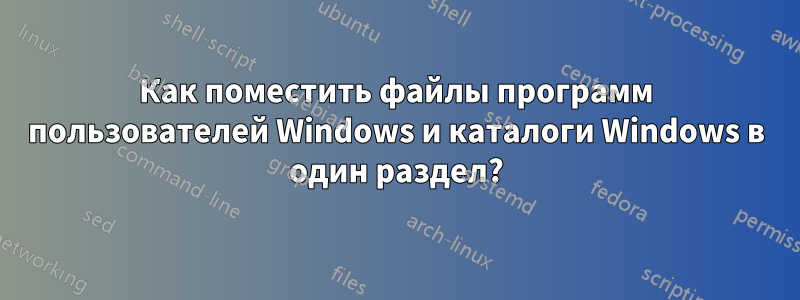 Как поместить файлы программ пользователей Windows и каталоги Windows в один раздел?