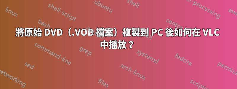 將原始 DVD（.VOB 檔案）複製到 PC 後如何在 VLC 中播放？