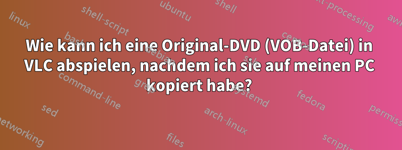 Wie kann ich eine Original-DVD (VOB-Datei) in VLC abspielen, nachdem ich sie auf meinen PC kopiert habe?