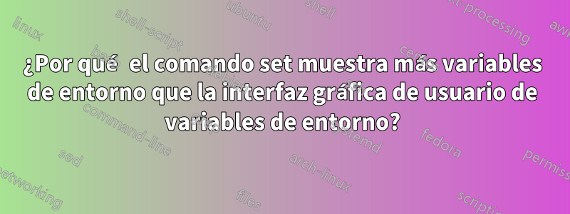 ¿Por qué el comando set muestra más variables de entorno que la interfaz gráfica de usuario de variables de entorno?