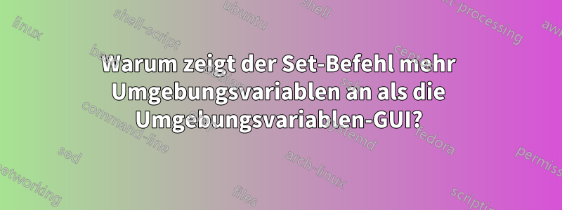 Warum zeigt der Set-Befehl mehr Umgebungsvariablen an als die Umgebungsvariablen-GUI?