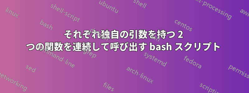 それぞれ独自の引数を持つ 2 つの関数を連続して呼び出す bash スクリプト