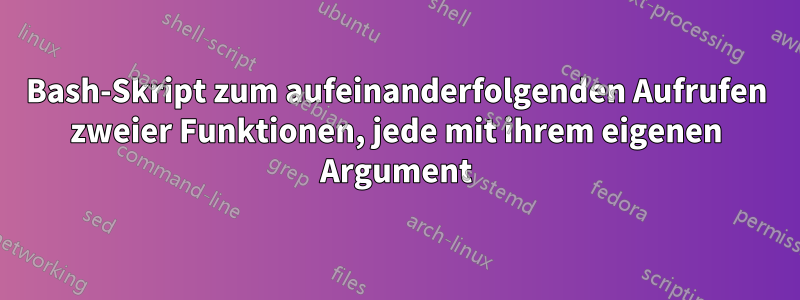 Bash-Skript zum aufeinanderfolgenden Aufrufen zweier Funktionen, jede mit ihrem eigenen Argument