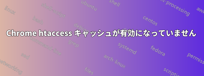 Chrome htaccess キャッシュが有効になっていません