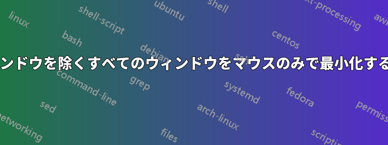 アクティブなウィンドウを除くすべてのウィンドウをマウスのみで最小化する方法は何ですか?