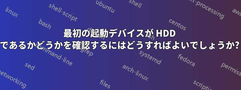 最初の起動デバイスが HDD であるかどうかを確認するにはどうすればよいでしょうか?