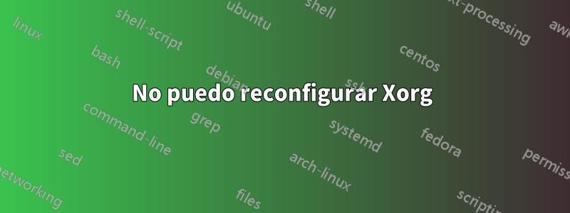 No puedo reconfigurar Xorg