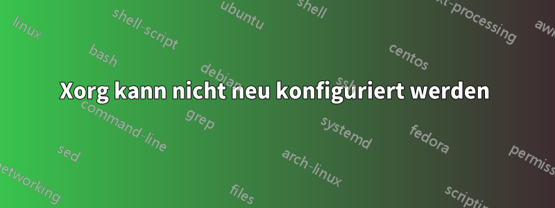 Xorg kann nicht neu konfiguriert werden