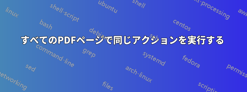 すべてのPDFページで同じアクションを実行する