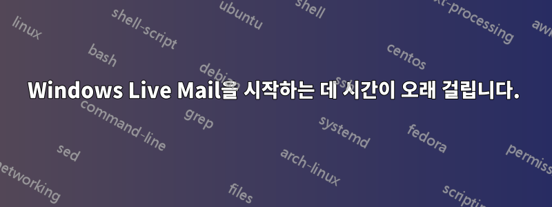 Windows Live Mail을 시작하는 데 시간이 오래 걸립니다.