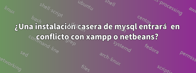 ¿Una instalación casera de mysql entrará en conflicto con xampp o netbeans?