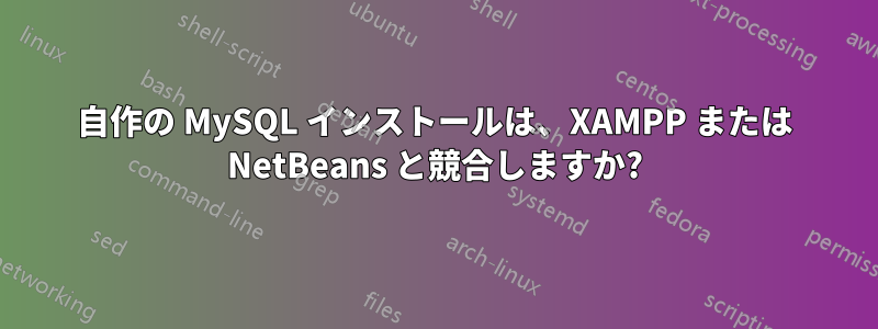 自作の MySQL インストールは、XAMPP または NetBeans と競合しますか?