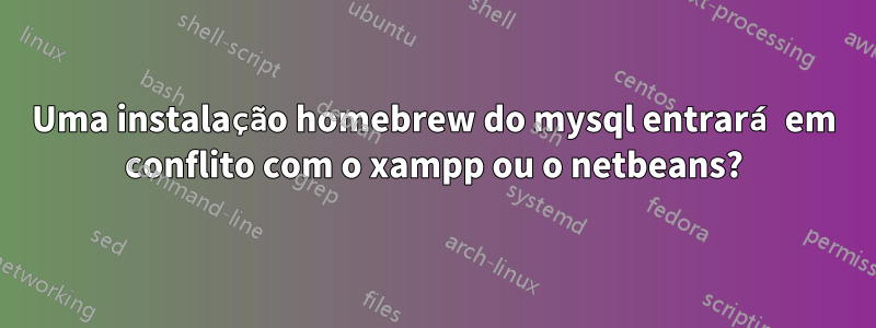 Uma instalação homebrew do mysql entrará em conflito com o xampp ou o netbeans?