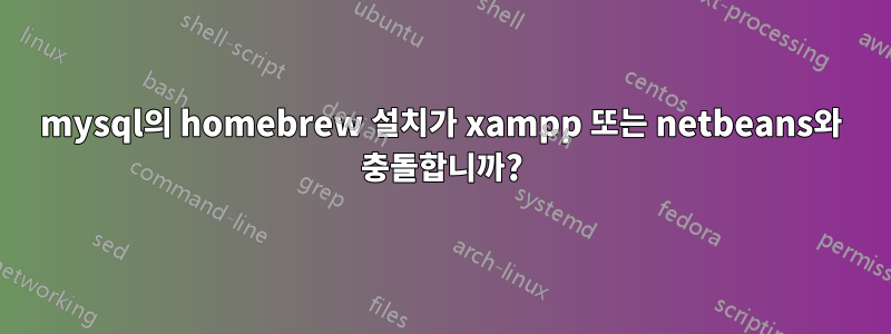 mysql의 homebrew 설치가 xampp 또는 netbeans와 충돌합니까?