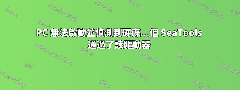 PC 無法啟動並偵測到硬碟...但 SeaTools 通過了該驅動器