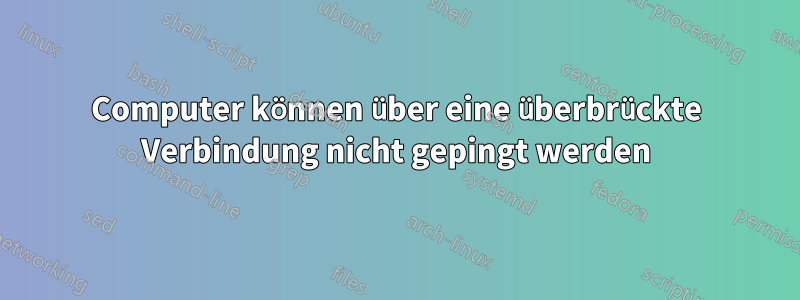 Computer können über eine überbrückte Verbindung nicht gepingt werden