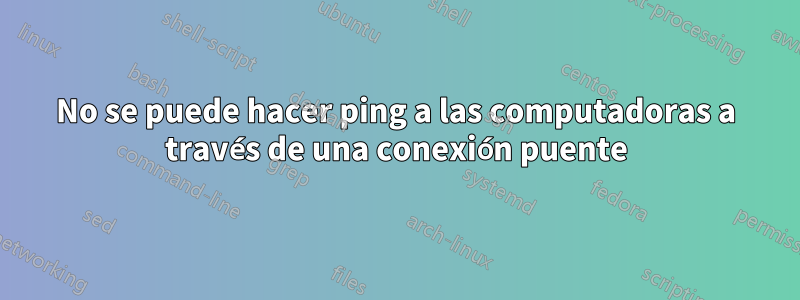 No se puede hacer ping a las computadoras a través de una conexión puente