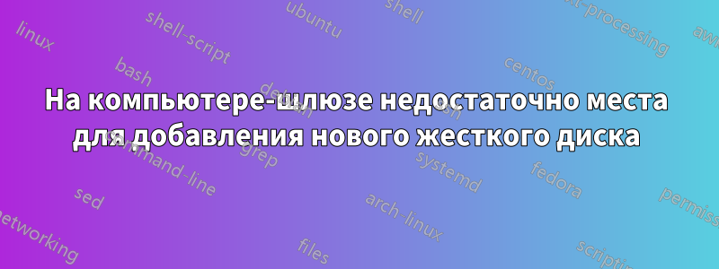 На компьютере-шлюзе недостаточно места для добавления нового жесткого диска