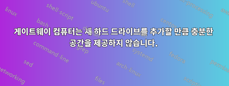 게이트웨이 컴퓨터는 새 하드 드라이브를 추가할 만큼 충분한 공간을 제공하지 않습니다.