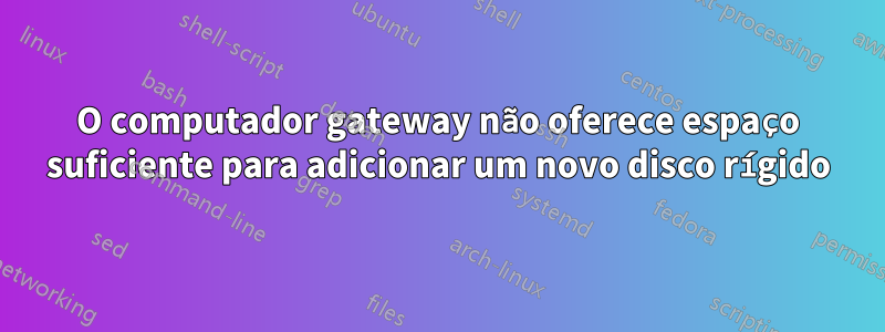 O computador gateway não oferece espaço suficiente para adicionar um novo disco rígido