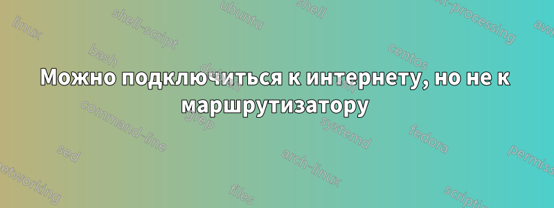 Можно подключиться к интернету, но не к маршрутизатору