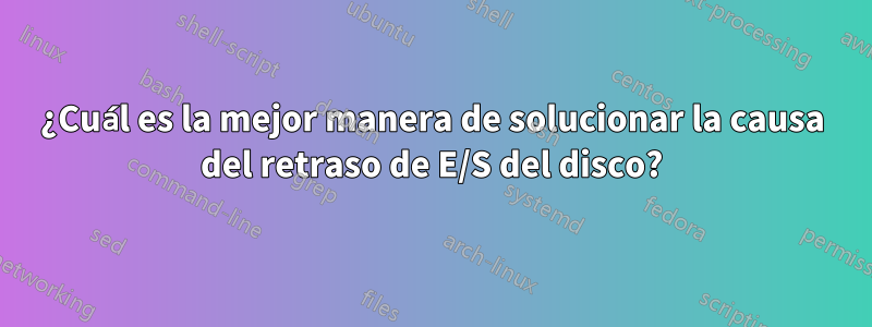 ¿Cuál es la mejor manera de solucionar la causa del retraso de E/S del disco?