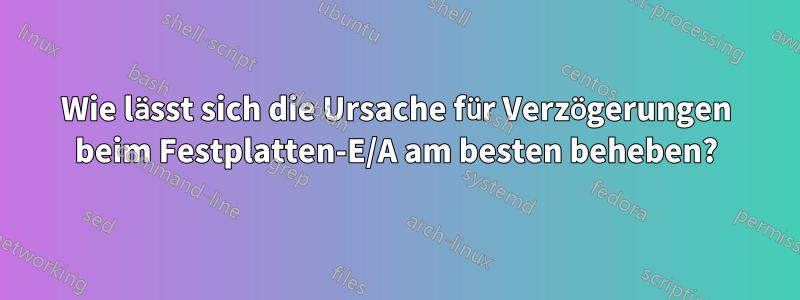 Wie lässt sich die Ursache für Verzögerungen beim Festplatten-E/A am besten beheben?