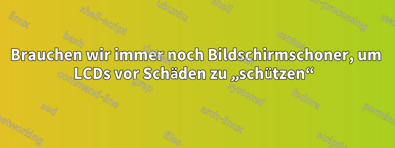 Brauchen wir immer noch Bildschirmschoner, um LCDs vor Schäden zu „schützen“ 