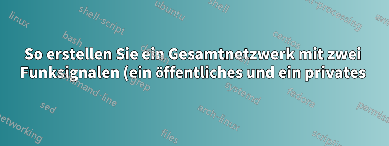 So erstellen Sie ein Gesamtnetzwerk mit zwei Funksignalen (ein öffentliches und ein privates)