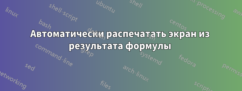 Автоматически распечатать экран из результата формулы