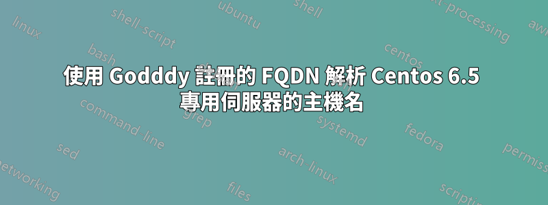 使用 Godddy 註冊的 FQDN 解析 Centos 6.5 專用伺服器的主機名