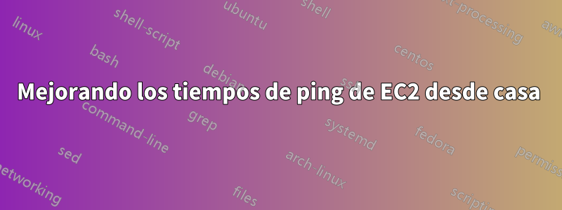 Mejorando los tiempos de ping de EC2 desde casa