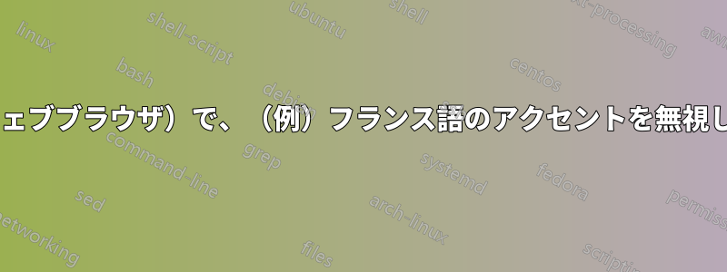 Firefox（または他のウェブブラウザ）で、（例）フランス語のアクセントを無視してテキストを検索する