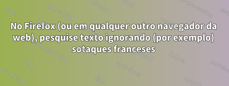 No Firefox (ou em qualquer outro navegador da web), pesquise texto ignorando (por exemplo) sotaques franceses