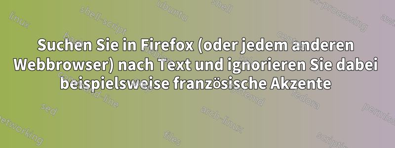 Suchen Sie in Firefox (oder jedem anderen Webbrowser) nach Text und ignorieren Sie dabei beispielsweise französische Akzente