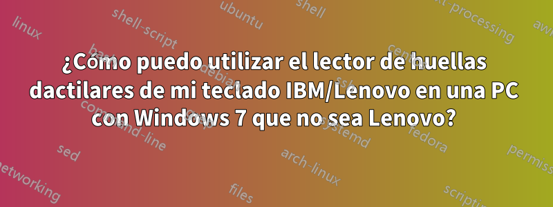 ¿Cómo puedo utilizar el lector de huellas dactilares de mi teclado IBM/Lenovo en una PC con Windows 7 que no sea Lenovo?