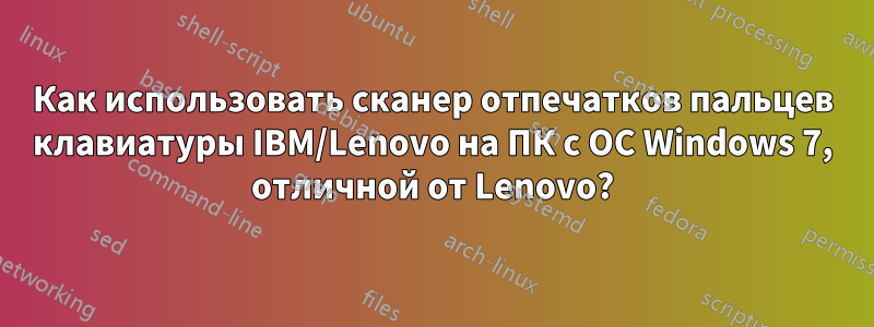 Как использовать сканер отпечатков пальцев клавиатуры IBM/Lenovo на ПК с ОС Windows 7, отличной от Lenovo?