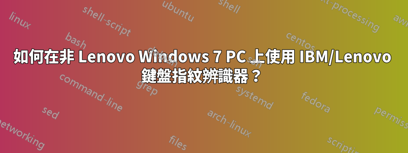 如何在非 Lenovo Windows 7 PC 上使用 IBM/Lenovo 鍵盤指紋辨識器？