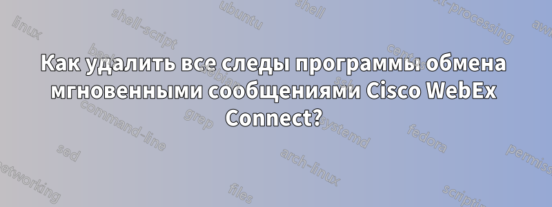 Как удалить все следы программы обмена мгновенными сообщениями Cisco WebEx Connect?