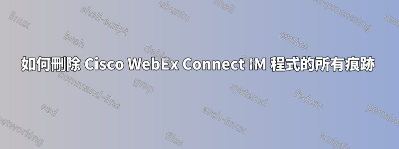 如何刪除 Cisco WebEx Connect IM 程式的所有痕跡