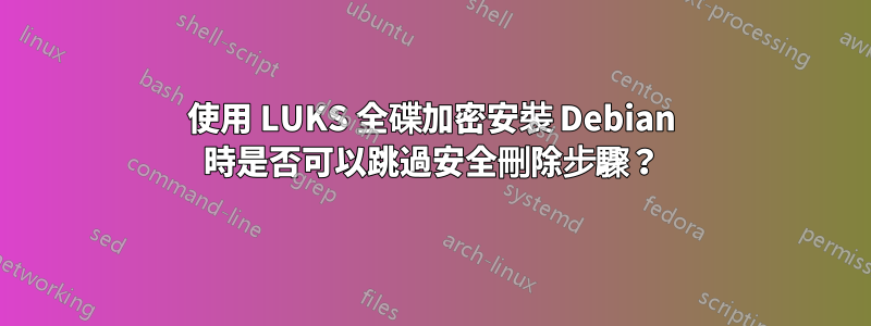 使用 LUKS 全碟加密安裝 Debian 時是否可以跳過安全刪除步驟？