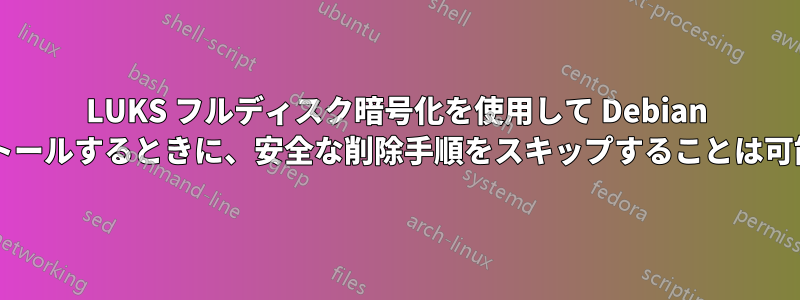 LUKS フルディスク暗号化を使用して Debian をインストールするときに、安全な削除手順をスキップすることは可能ですか?