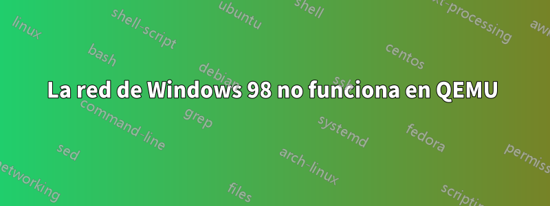 La red de Windows 98 no funciona en QEMU