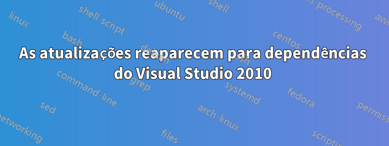 As atualizações reaparecem para dependências do Visual Studio 2010