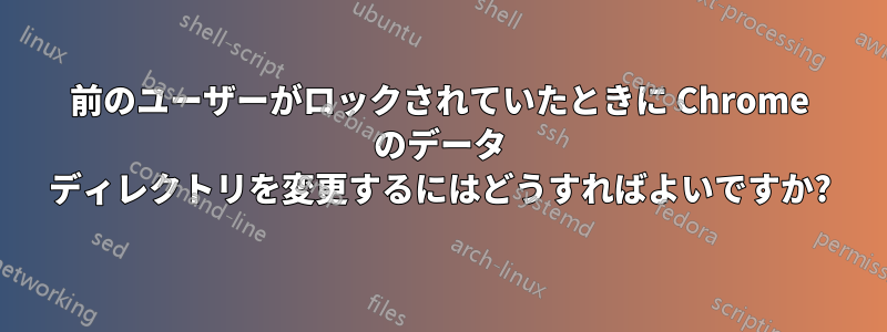 前のユーザーがロックされていたときに Chrome のデータ ディレクトリを変更するにはどうすればよいですか?