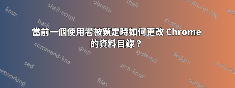 當前一個使用者被鎖定時如何更改 Chrome 的資料目錄？