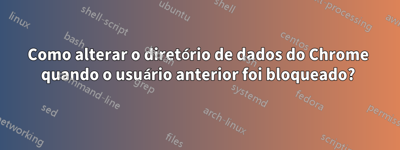 Como alterar o diretório de dados do Chrome quando o usuário anterior foi bloqueado?