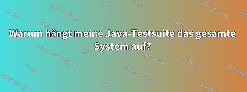 Warum hängt meine Java-Testsuite das gesamte System auf?